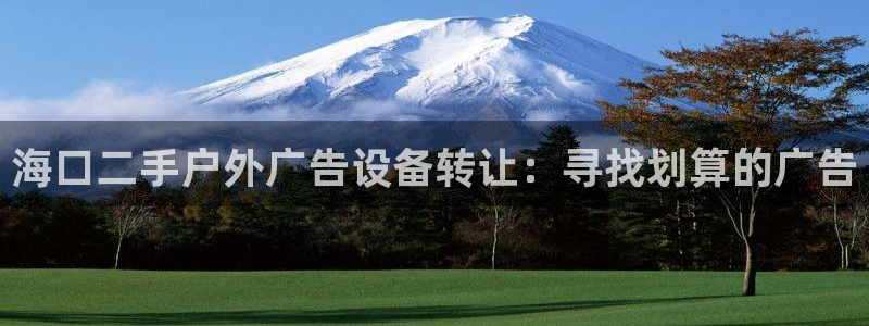 杏宇代理注册：海口二手户外广告设备转让：寻找划算的广告