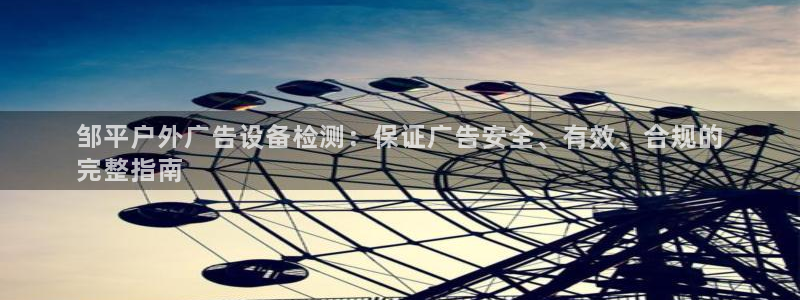 杏宇平台是什么：邹平户外广告设备检测：保证广告安全、有效、合规的
完整指南