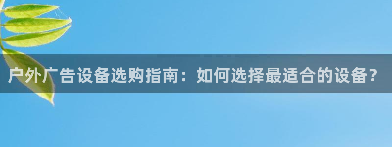 杏宇平台登录步骤图：户外广告设备选购指南：如何选择最适合的设备？