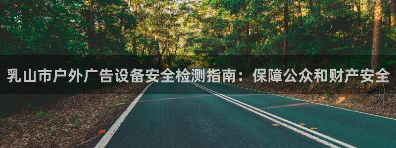杏宇平台招商怎么样：乳山市户外广告设备安全检测指南：保障公众和财产安全