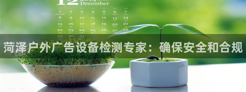 杏宇平台登录步骤图：菏泽户外广告设备检测专家：确保安全和合规
