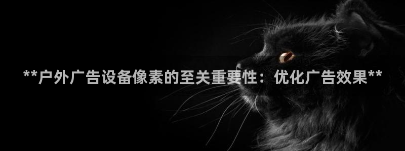 杏宇平台主管：**户外广告设备像素的至关重要性：优化广告效果**