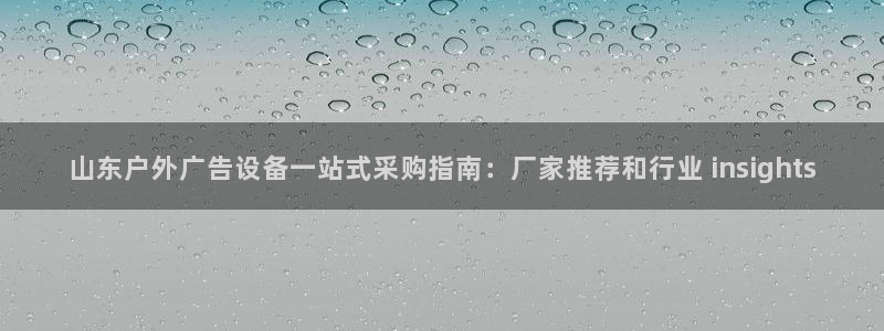 杏宇平台招商：山东户外广告设备一站式采购指南：厂家推荐和行业 insights