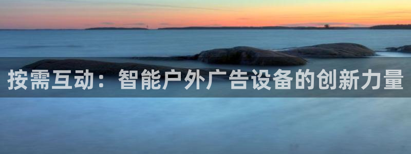 杏宇平台代理多少钱一个月：按需互动：智能户外广告设备的创新力量