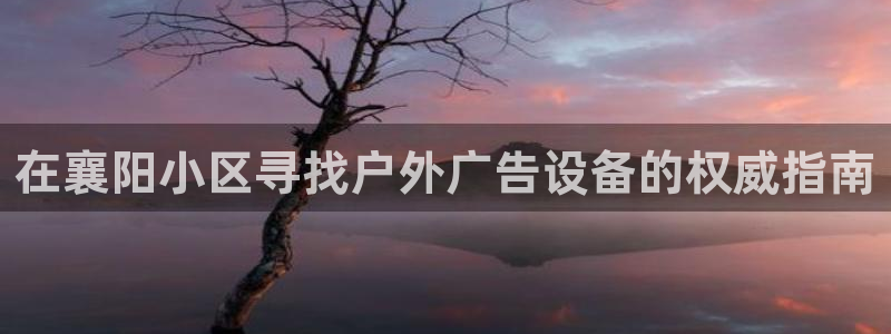 杏宇平台代理怎么赚钱的：在襄阳小区寻找户外广告设备的权威指南