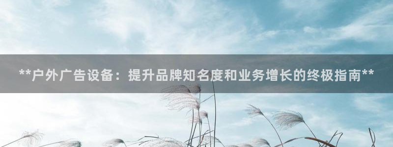 杏宇平台总代理是谁：**户外广告设备：提升品牌知名度和业务增长的终极指南**