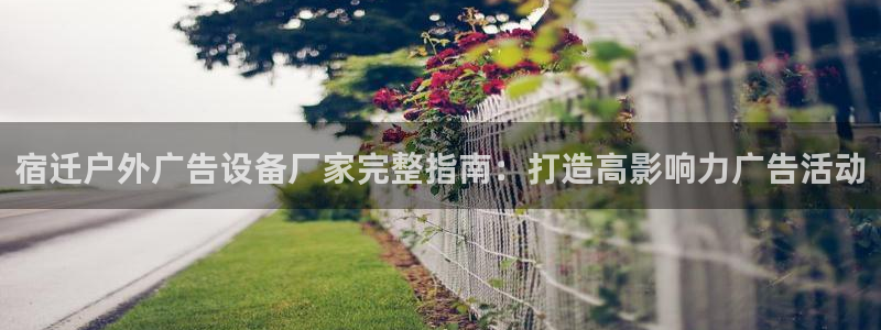 杏宇平台客服：宿迁户外广告设备厂家完整指南：打造高影响力广告活动