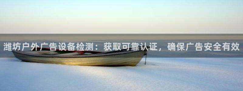 杏宇平台代理多少钱一个：潍坊户外广告设备检测：获取可靠认证，确保广告安全有效
