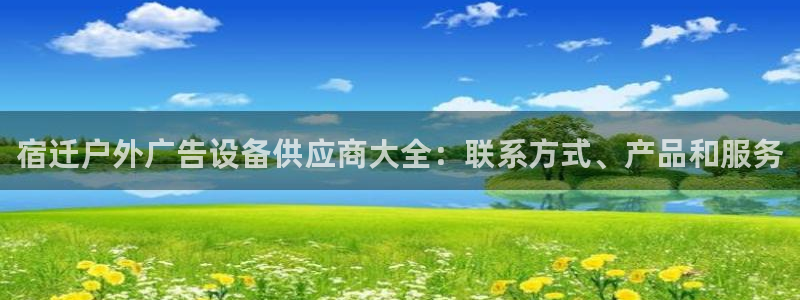 杏宇平台代理怎么样啊：宿迁户外广告设备供应商大全：联系方式、产品和服务