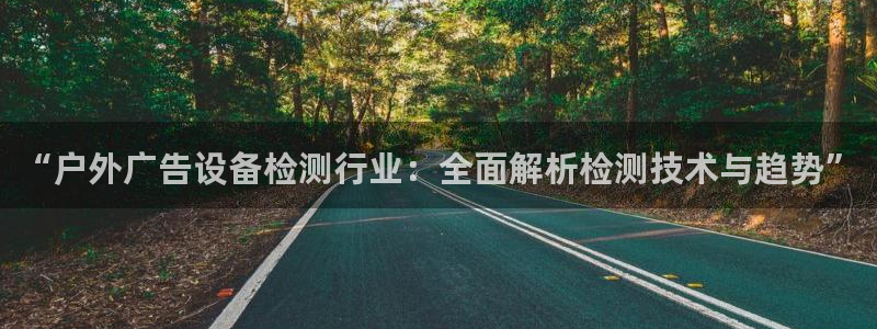 杏宇平台注册登录：“户外广告设备检测行业：全面解析检测技术与趋势”