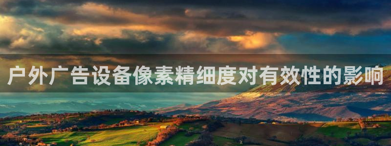 杏宇平台客服：户外广告设备像素精细度对有
