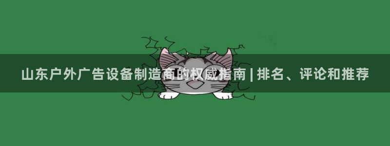 杏宇平台客服：山东户外广告设备制造商的权威指南 | 排名、评论和推荐