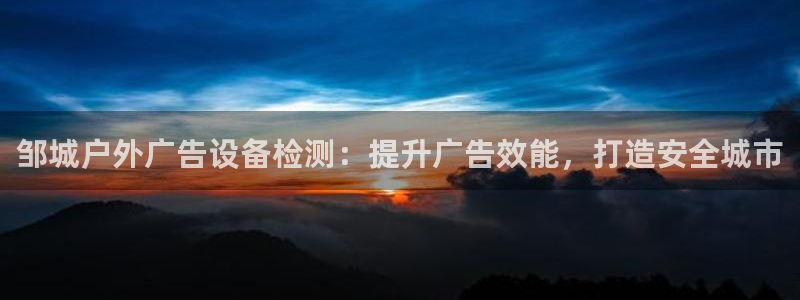 杏宇平台总代理是谁：邹城户外广告设备检测