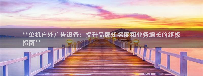 杏宇平台总代理：**单机户外广告设备：提