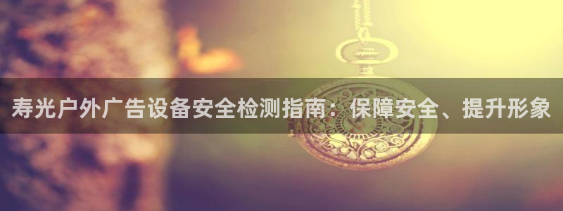 杏宇平台招商：寿光户外广告设备安全检测指